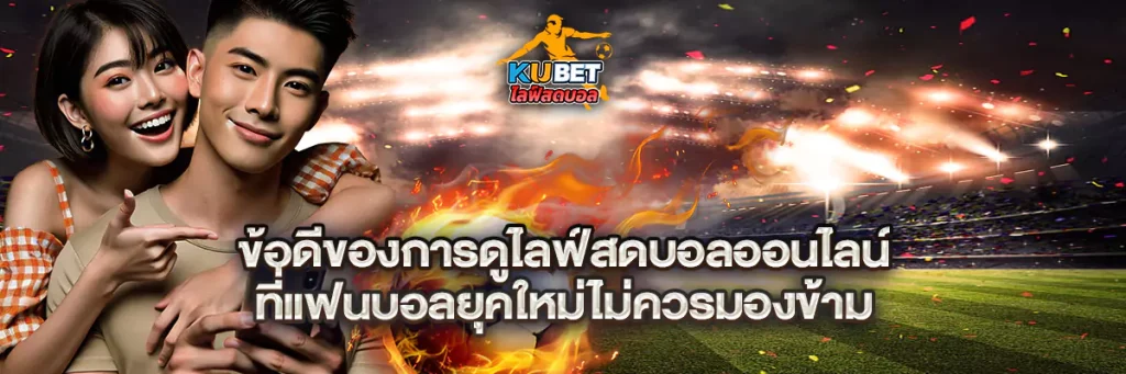 ข้อดีของการดูไลฟ์สดบอลออนไลน์ ที่แฟนบอลยุคใหม่ไม่ควรมองข้าม